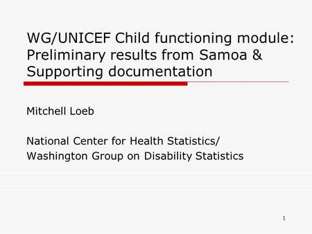 WG/UNICEF Child functioning module: Preliminary results from Samoa & Supporting documentation Mitchell Loeb National Center for Health Statistics/ Washington.