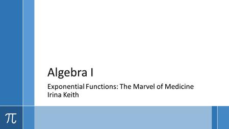 Algebra I Exponential Functions: The Marvel of Medicine Irina Keith.