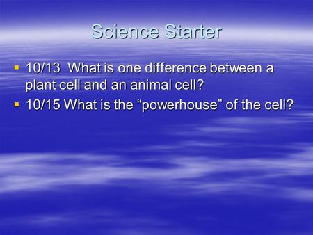Science Starter  10/13 What is one difference between a plant cell and an animal cell?  10/15 What is the “powerhouse” of the cell?