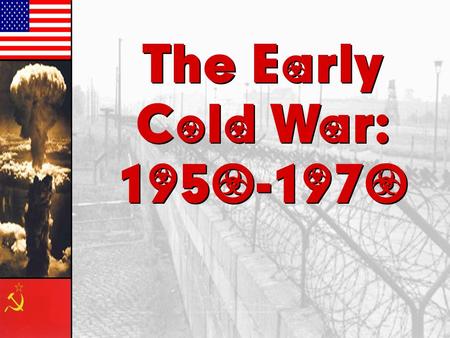 The Early Cold War: 1950-1970 The Early Cold War: 1950-1970.