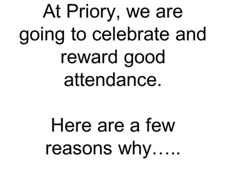 At Priory, we are going to celebrate and reward good attendance. Here are a few reasons why…..