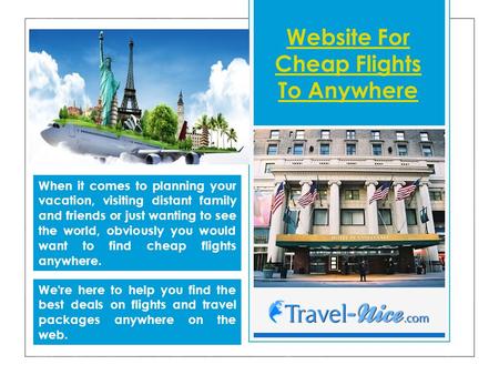 Website For Cheap Flights To Anywhere When it comes to planning your vacation, visiting distant family and friends or just wanting to see the world, obviously.