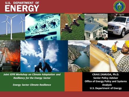 U.S. DEPARTMENT OF ENERGY Joint IEPR Workshop on Climate Adaptation and Resiliency for the Energy Sector Energy Sector Climate Resilience CRAIG ZAMUDA,