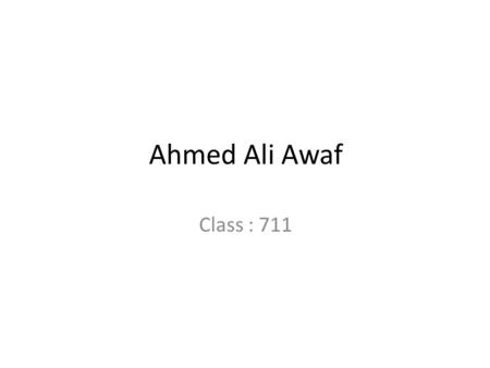 Ahmed Ali Awaf Class : 711. My name is Ahmed Ali Awaf. I am 19 years old. I live in Al-Tuwal, a town in south of Jizan. I am a student in Jizan University.