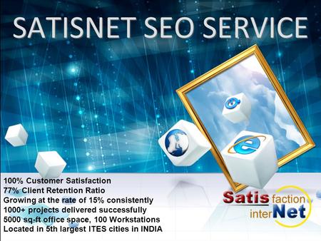 SATISNET SEO SERVICE 100% Customer Satisfaction 77% Client Retention Ratio Growing at the rate of 15% consistently 1000+ projects delivered successfully.