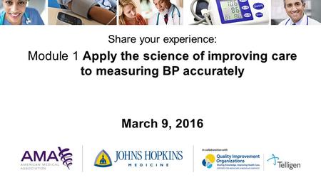 Share your experience: Module 1 Apply the science of improving care to measuring BP accurately March 9, 2016.