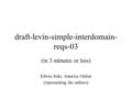 Draft-levin-simple-interdomain- reqs-03 (in 3 minutes or less) Edwin Aoki, America Online (representing the authors)