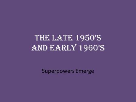 The Late 1950’s and Early 1960’s Superpowers Emerge.