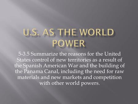 U.S. as the world power 5-3.5 Summarize the reasons for the United States control of new territories as a result of the Spanish American War and the building.