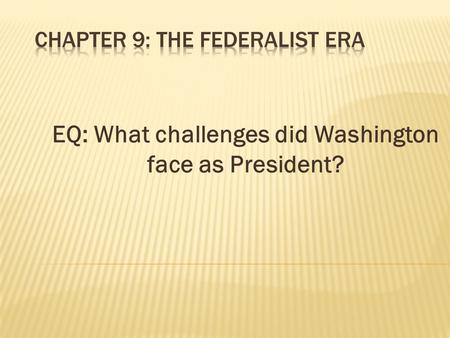 EQ: What challenges did Washington face as President?