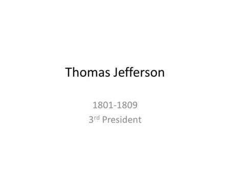 Thomas Jefferson 1801-1809 3 rd President. Brief Timeline Born in Virginia 1769 – 1744 Served in Virginia House of Burgesses Continental Congress – Youngest.