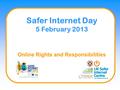 Online Rights and Responsibilities Safer Internet Day 5 February 2013.