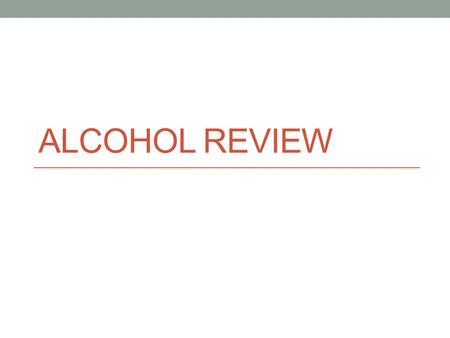 ALCOHOL REVIEW. Ethanol The type of alcohol in alcoholic beverages.