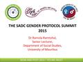 THE SADC GENDER PROTOCOL SUMMIT 2015 Dr Ramola Ramtohul, Senior Lecturer, Department of Social Studies, University of Mauritius NOW AND POST 2015 ! YES.