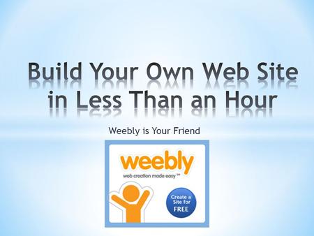 Weebly is Your Friend. * To Enhance And Promote Your Curriculum * To Provide A Student Resource * Add Efficiency to Your Planning * Informational * Promote.