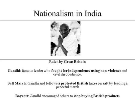 Nationalism in India Ruled by Great Britain Gandhi: famous leader who fought for independence using non-violence and civil disobedience. Salt March: Gandhi.
