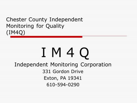 Chester County Independent Monitoring for Quality (IM4Q) I M 4 Q Independent Monitoring Corporation 331 Gordon Drive Exton, PA 19341 610-594-0290.