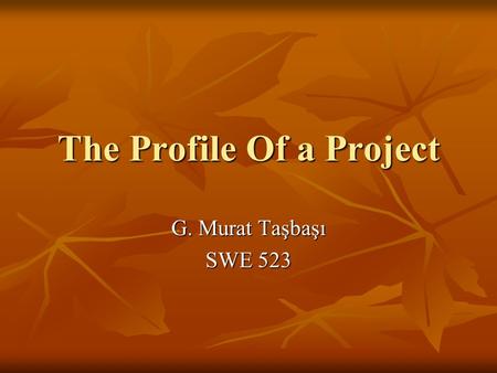 The Profile Of a Project G. Murat Taşbaşı SWE 523.