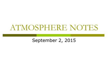 ATMOSPHERE NOTES September 2, 2015. What is weather?  Weather is the condition of Earth’s atmosphere at a specific time and place.