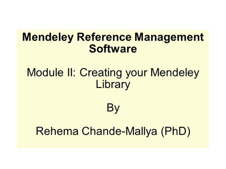 Mendeley Reference Management Software Module II: Creating your Mendeley Library By Rehema Chande-Mallya (PhD)