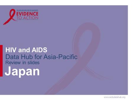Www.aidsdatahub.org HIV and AIDS Data Hub for Asia-Pacific Review in slides Japan.