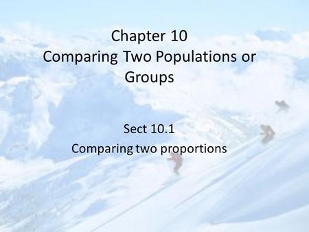 Chapter 10 Comparing Two Populations or Groups Sect 10.1 Comparing two proportions.