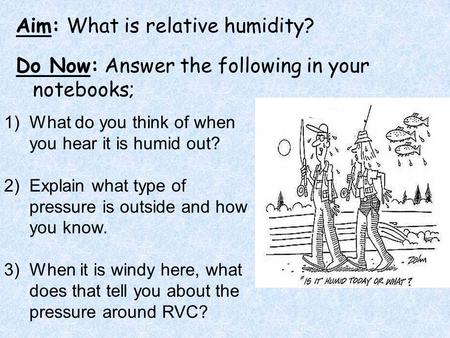 Aim: What is relative humidity? Do Now: Answer the following in your notebooks; 1)What do you think of when you hear it is humid out? 2)Explain what type.