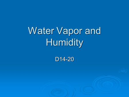 Water Vapor and Humidity D14-20. Where does water vapor come from?  When warm air touched cold glass, the air cools and droplets form  Water Vapor 