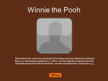 Winnie the Pooh Winnie-the-Pooh, commonly shortened to Pooh Bear and once referred to as Edward Bear, is a fictional bear created by A. A. Milne. The first.