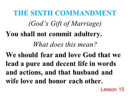 THE SIXTH COMMANDMENT (God’s Gift of Marriage) You shall not commit adultery. What does this mean? We should fear and love God that we lead a pure and.