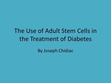 The Use of Adult Stem Cells in the Treatment of Diabetes By Joseph Chidiac.
