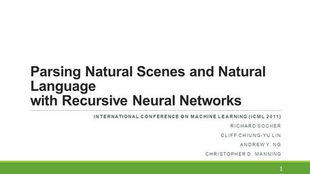Parsing Natural Scenes and Natural Language with Recursive Neural Networks INTERNATIONAL CONFERENCE ON MACHINE LEARNING (ICML 2011) RICHARD SOCHER CLIFF.
