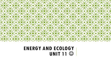 ENERGY AND ECOLOGY UNIT 11. WHAT IS ECOLOGY? Ecology- the scientific study of interactions between organisms and their environments.