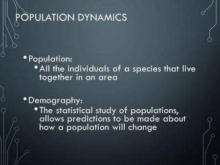 POPULATION DYNAMICS Population: All the individuals of a species that live together in an area Demography: The statistical study of populations, allows.