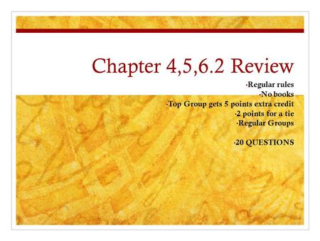Chapter 4,5,6.2 Review Regular rules No books Top Group gets 5 points extra credit 2 points for a tie Regular Groups 20 QUESTIONS.