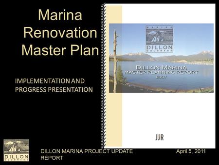 DILLON MARINA PROJECT UPDATE REPORT April 5, 2011 Marina Renovation Master Plan IMPLEMENTATION AND PROGRESS PRESENTATION.