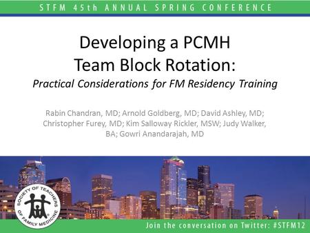 Developing a PCMH Team Block Rotation: Practical Considerations for FM Residency Training Rabin Chandran, MD; Arnold Goldberg, MD; David Ashley, MD; Christopher.