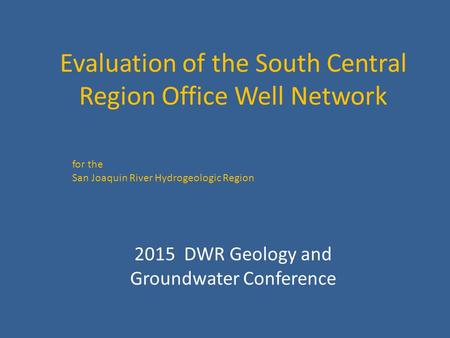 Evaluation of the South Central Region Office Well Network for the San Joaquin River Hydrogeologic Region 2015 DWR Geology and Groundwater Conference.