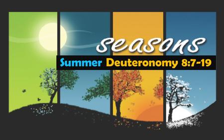 Summer Deuteronomy 8:7-19.