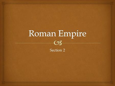 Section 2.   Triumvirate – group of three rulers  Pax Romana – Roman Peace  Civil War – conflict between groups within the same country  Julius Caesar.