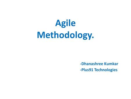Agile Methodology. -Dhanashree Kumkar -Plus91 Technologies.