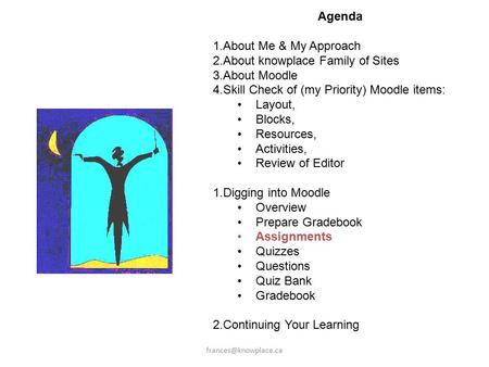 Agenda 1.About Me & My Approach 2.About knowplace Family of Sites 3.About Moodle 4.Skill Check of (my Priority) Moodle items: Layout,