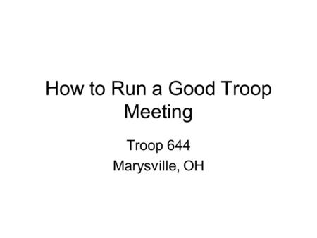 How to Run a Good Troop Meeting Troop 644 Marysville, OH.