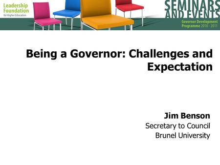Being a Governor: Challenges and Expectation Jim Benson Secretary to Council Brunel University.