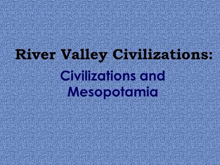 River Valley Civilizations: Civilizations and Mesopotamia.