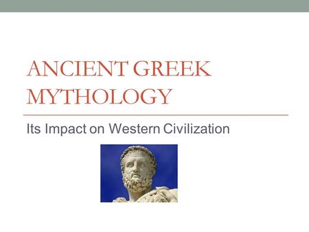ANCIENT GREEK MYTHOLOGY Its Impact on Western Civilization.