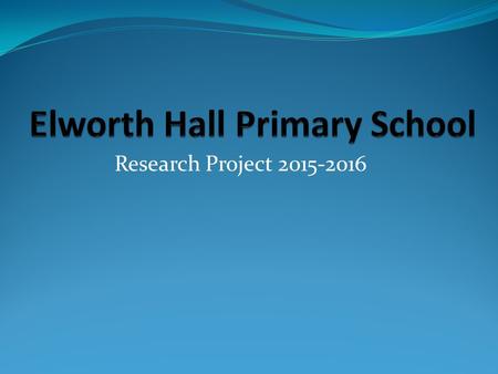 Research Project 2015-2016. Our school is called Elworth Hall Primary school. We are located in Elworth, a small area within Sandbach. There are approximately.