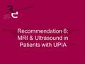 Recommendation 6: MRI & Ultrasound in Patients with UPIA.