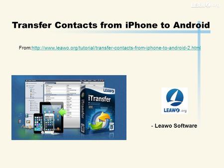 Transfer Contacts from iPhone to Android From:http://www.leawo.org/tutorial/transfer-contacts-from-iphone-to-android-2.htmlhttp://www.leawo.org/tutorial/transfer-contacts-from-iphone-to-android-2.html.