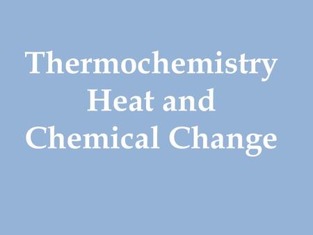 Thermochemistry Heatand ChemicalChange. TEMPERATURE VS. HEAT Temperature is a measure of the average energy of the molecules Heat is the total amount.